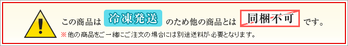 この商品は冷凍発送のため他の商品よは同梱不可です。