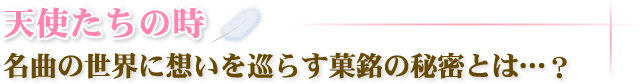 天使たちの時 名曲の世界に想いを巡らす菓銘の秘密とは・・・？