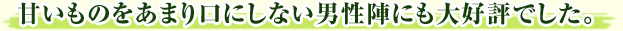 甘いものをあまり口にしない男性陣にも大好評でした。