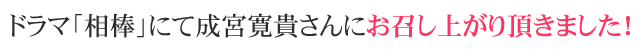 ドラマ「相棒」にて成宮寛貴さんにお召し上がり頂きました！