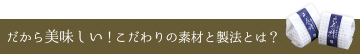 だから美味しい！こだわりの素材と製法とは？