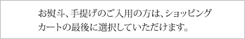 お熨斗、手提げのご入用の方は、ショッピングカートの最後に選択していただけます。